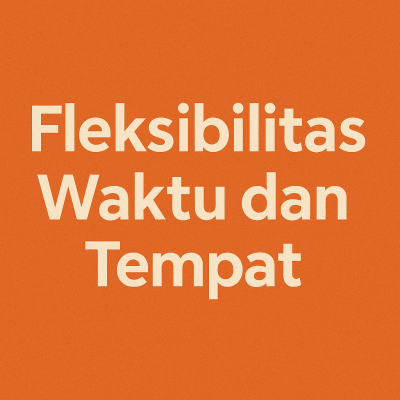 Fleksibilitas Waktu dan Tempat